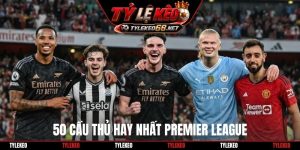 50 cầu thủ hay nhất Premier League