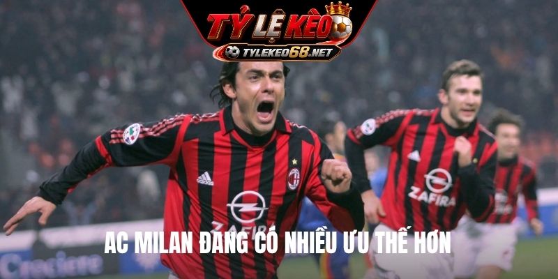 AC Milan đang có nhiều ưu thế hơn