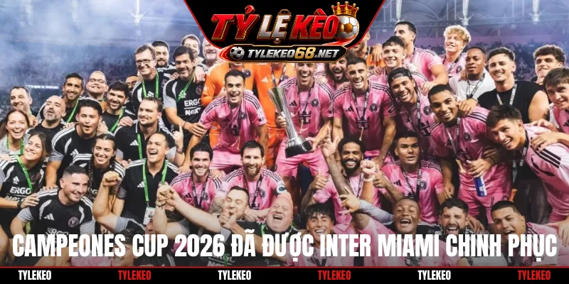 Campeones Cup 2026 đã được Inter Miami chinh phục