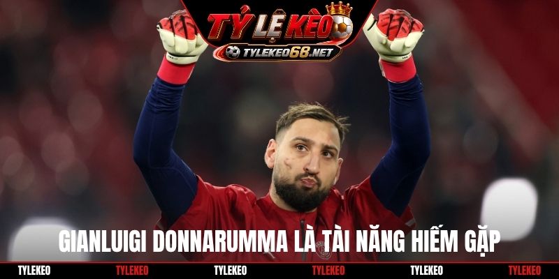 Gianluigi Donnarumma là tài năng hiếm gặp