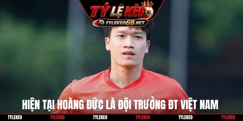 Hiện tại Hoàng Đức là đội trưởng ĐT Việt Nam