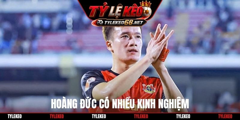 Hoàng Đức có nhiều kinh nghiệm