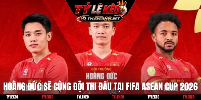Hoàng Đức sẽ cùng đội thi đấu tại FIFA ASEAN Cup 2026