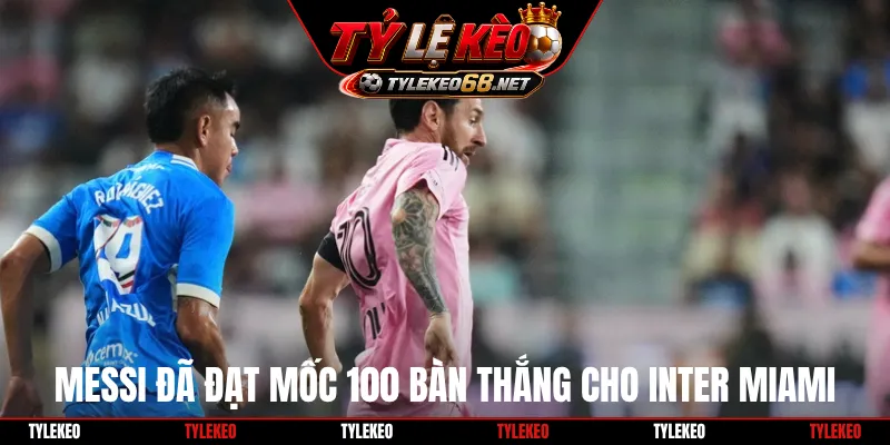 Messi đã đạt mốc 100 bàn thắng cho Inter Miami