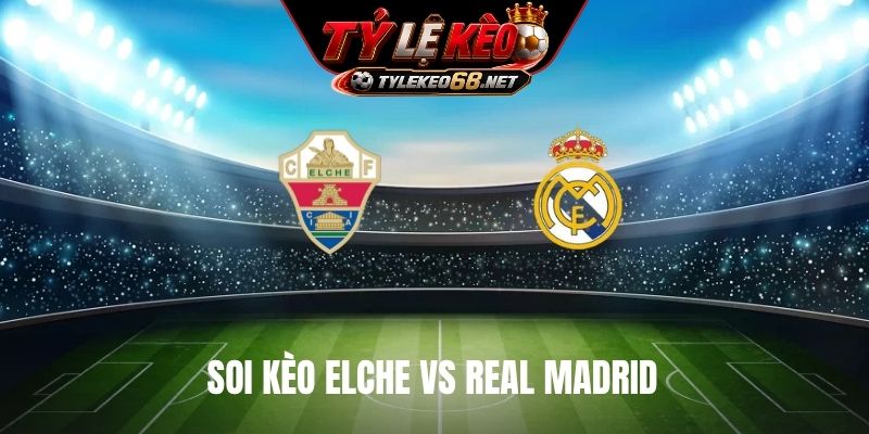 Soi Kèo Elche Vs Real Madrid 021H30 Ngày 16/9, La Liga