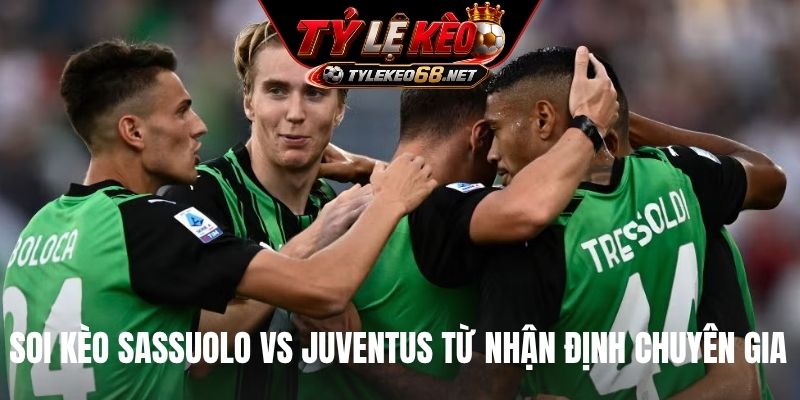 Soi kèo Sassuolo vs Juventus từ nhận định chuyên gia