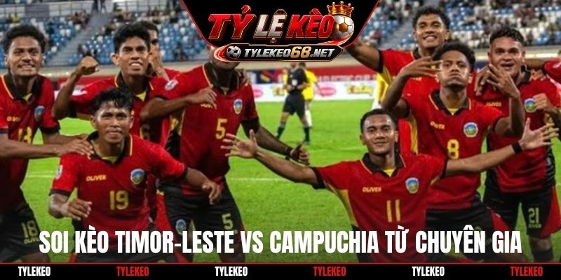 Soi kèo Timor-Leste vs Campuchia từ chuyên gia