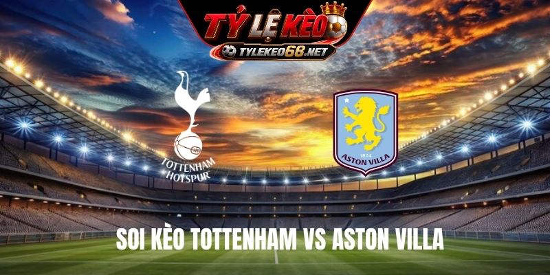 Soi Kèo Tottenham Vs Aston Villa 18H30 Ngày 19/9, NHA