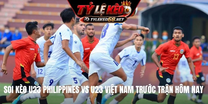 Soi kèo U23 Philippines vs U23 Việt Nam trước trận hôm nay