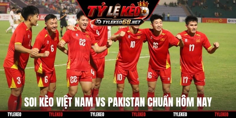 Soi kèo Việt Nam vs Pakistan chuẩn hôm nay