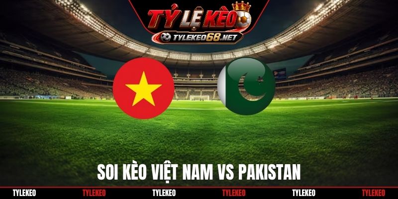 Soi Kèo Việt Nam Vs Pakistan, 16H00 02/10, FIFA ASEAN Cup