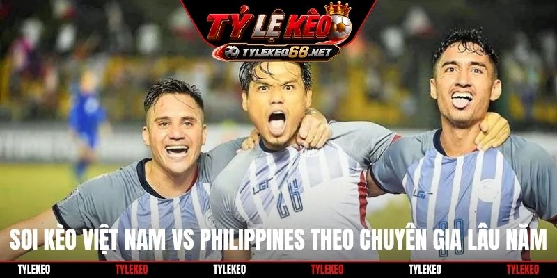 Soi kèo Việt Nam vs Philippines theo chuyên gia lâu năm