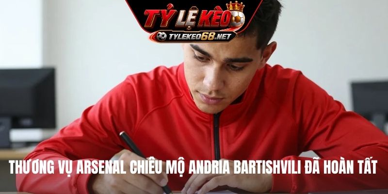 Thương vụ Arsenal chiêu mộ Andria Bartishvili đã hoàn tất