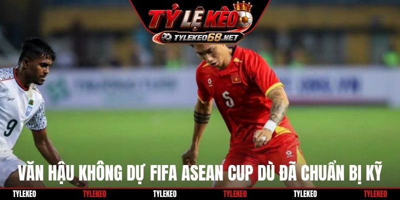Văn Hậu không dự FIFA ASEAN Cup dù đã chuẩn bị kỹ